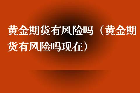 黄金期货有风险吗（黄金期货有风险吗现在）_https://www.boyangwujin.com_期货直播间_第1张