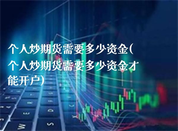 个人炒期货需要多少资金(个人炒期货需要多少资金才能开户)_https://www.boyangwujin.com_期货直播间_第1张