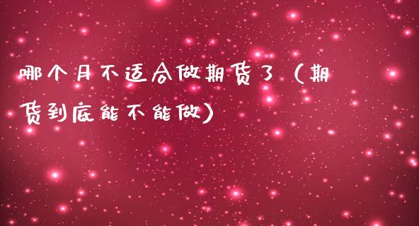 哪个月不适合做期货了（期货到底能不能做）_https://www.boyangwujin.com_道指期货_第1张