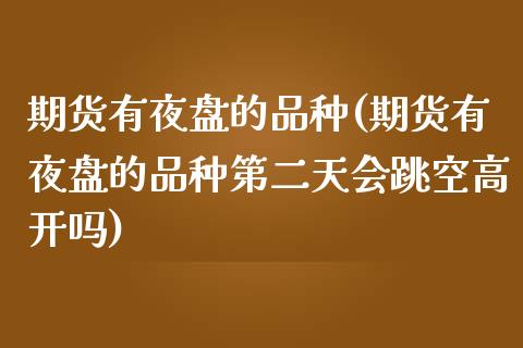 期货有夜盘的品种(期货有夜盘的品种第二天会跳空高开吗)_https://www.boyangwujin.com_期货直播间_第1张