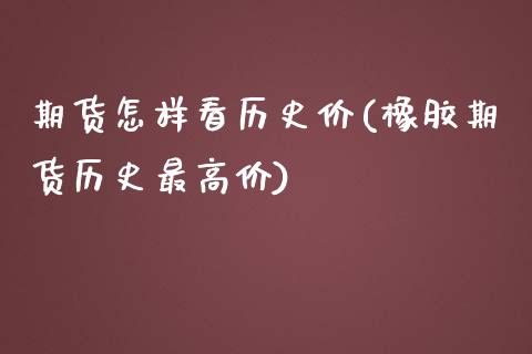 期货怎样看历史价(橡胶期货历史最高价)