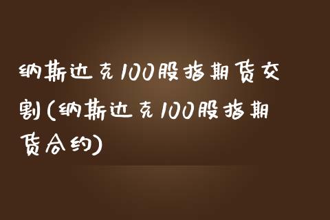 纳斯达克100股指期货交割(纳斯达克100股指期货合约)