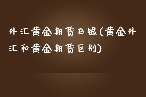 外汇黄金期货白银(黄金外汇和黄金期货区别)_https://www.boyangwujin.com_纳指期货_第1张