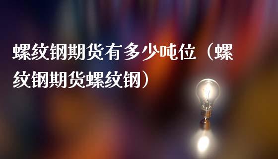 螺纹钢期货有多少吨位（螺纹钢期货螺纹钢）_https://www.boyangwujin.com_期货直播间_第1张