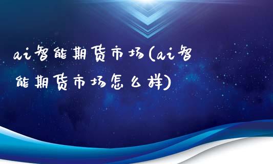 ai智能期货市场(ai智能期货市场怎么样)_https://www.boyangwujin.com_白银期货_第1张