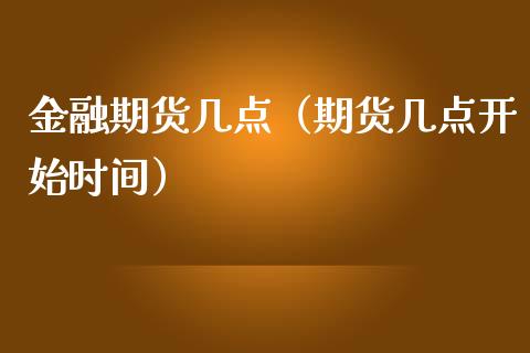 金融期货几点（期货几点开始时间）_https://www.boyangwujin.com_期货直播间_第1张