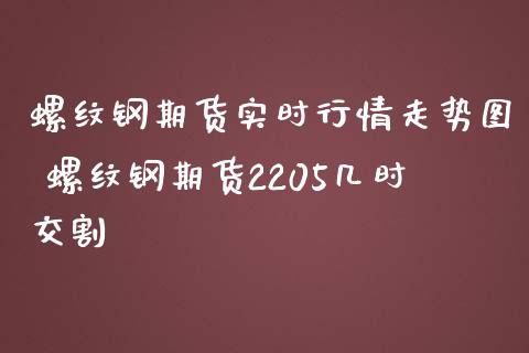 螺纹钢期货实时行情走势图 螺纹钢期货2205几时交割