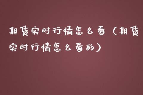 期货实时行情怎么看（期货实时行情怎么看的）