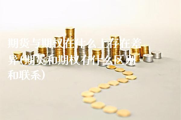 期货与期权在什么上存在差异(期货和期权有什么区别和联系)_https://www.boyangwujin.com_原油期货_第1张