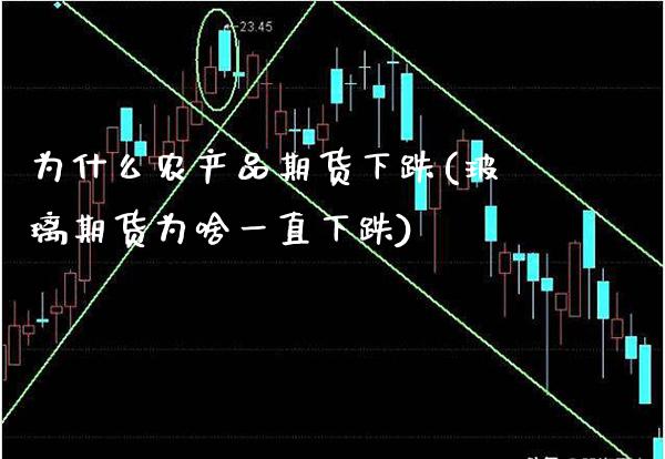 为什么农产品期货下跌(玻璃期货为啥一直下跌)