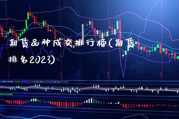 期货品种成交排行榜(期货排名2023)