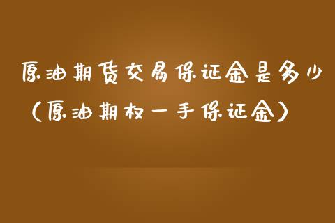 原油期货交易保证金是多少（原油期权一手保证金）