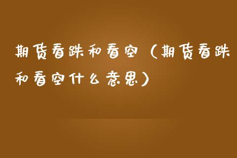 期货看跌和看空（期货看跌和看空什么意思）_https://www.boyangwujin.com_期货直播间_第1张