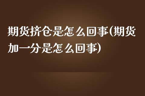 期货挤仓是怎么回事(期货加一分是怎么回事)