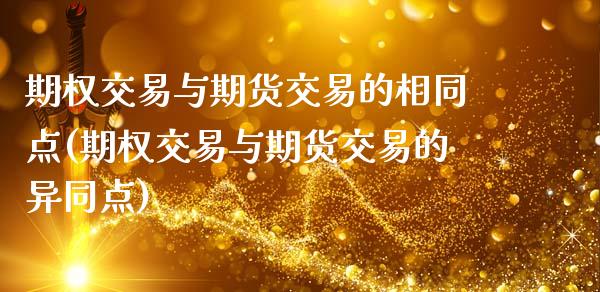 期权交易与期货交易的相同点(期权交易与期货交易的异同点)_https://www.boyangwujin.com_期货直播间_第1张