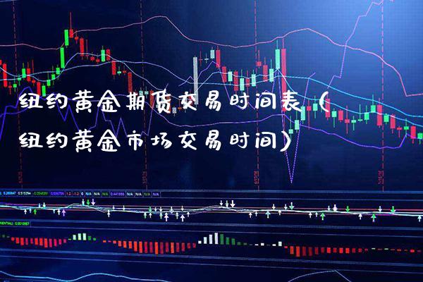 纽约黄金期货交易时间表（纽约黄金市场交易时间）