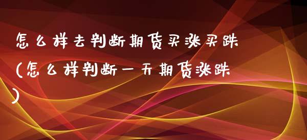 怎么样去判断期货买涨买跌(怎么样判断一天期货涨跌)