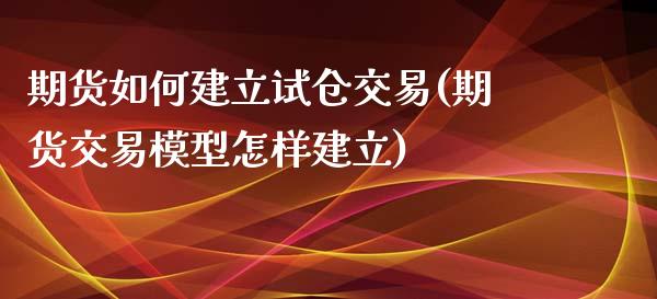 期货如何建立试仓交易(期货交易模型怎样建立)_https://www.boyangwujin.com_黄金直播间_第1张