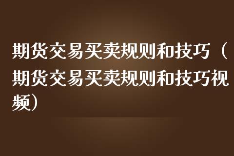 期货交易买卖规则和技巧（期货交易买卖规则和技巧视频）