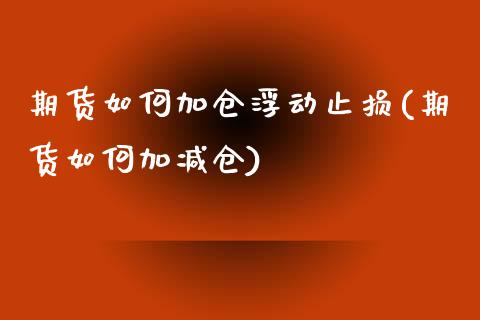 期货如何加仓浮动止损(期货如何加减仓)