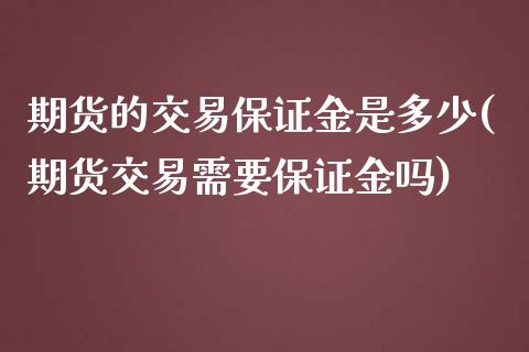 期货的交易保证金是多少(期货交易需要保证金吗)