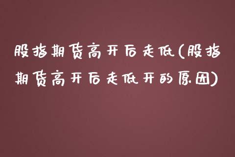 股指期货高开后走低(股指期货高开后走低开的原因)