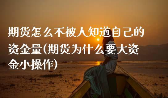 期货怎么不被人知道自己的资金量(期货为什么要大资金小操作)_https://www.boyangwujin.com_期货直播间_第1张