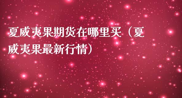 夏威夷果期货在哪里买（夏威夷果最新行情）_https://www.boyangwujin.com_期货直播间_第1张