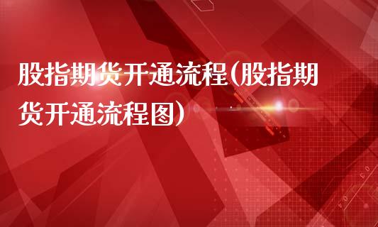 股指期货开通流程(股指期货开通流程图)_https://www.boyangwujin.com_期货直播间_第1张