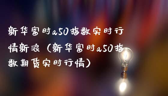 新华富时a50指数实时行情新浪（新华富时a50指数期货实时行情）