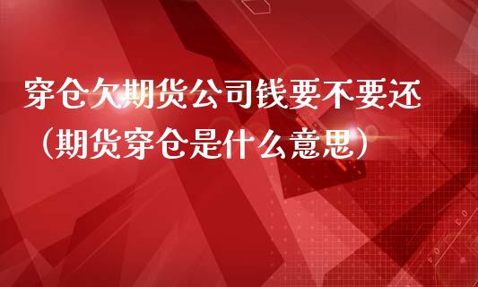 穿仓欠期货公司钱要不要还（期货穿仓是什么意思）_https://www.boyangwujin.com_期货直播间_第1张