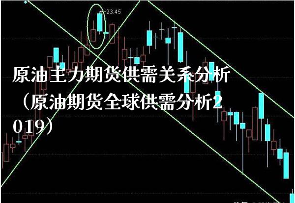 原油主力期货供需关系分析（原油期货全球供需分析2019）