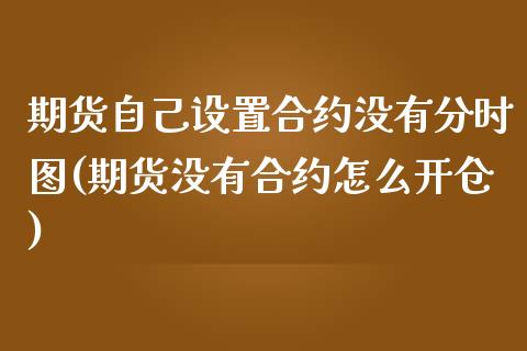 期货自己设置合约没有分时图(期货没有合约怎么开仓)_https://www.boyangwujin.com_道指期货_第1张