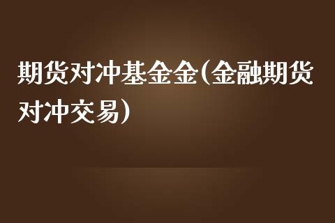 期货对冲基金金(金融期货对冲交易)_https://www.boyangwujin.com_纳指期货_第1张