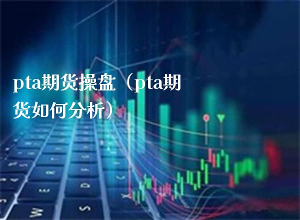 pta期货操盘（pta期货如何分析）_https://www.boyangwujin.com_黄金期货_第1张