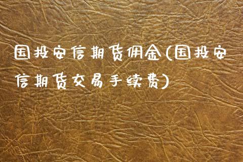 国投安信期货佣金(国投安信期货交易手续费)