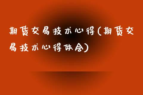 期货交易技术心得(期货交易技术心得体会)