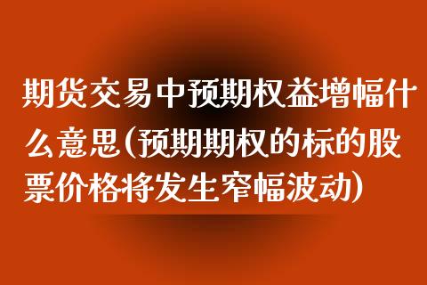 期货交易中预期权益增幅什么意思(预期期权的标的股票价格将发生窄幅波动)