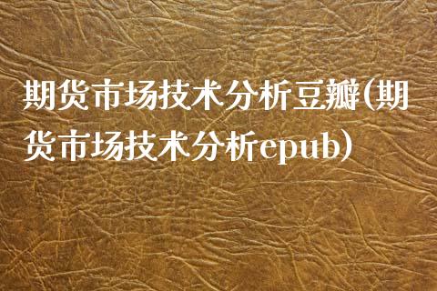 期货市场技术分析豆瓣(期货市场技术分析epub)