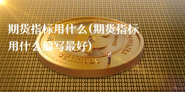 期货指标用什么(期货指标用什么编写最好)_https://www.boyangwujin.com_期货直播间_第1张