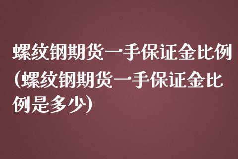 螺纹钢期货一手保证金比例(螺纹钢期货一手保证金比例是多少)