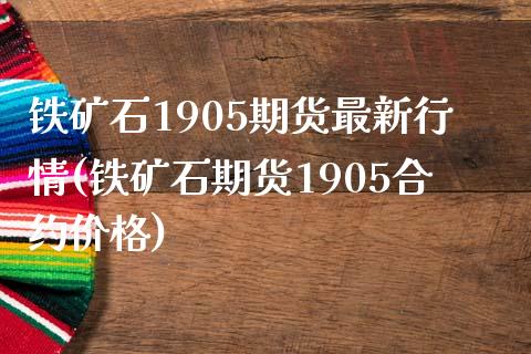 铁矿石1905期货最新行情(铁矿石期货1905合约价格)