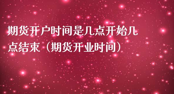 期货开户时间是几点开始几点结束（期货开业时间）