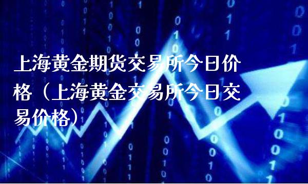 上海黄金期货交易所今日价格（上海黄金交易所今日交易价格）_https://www.boyangwujin.com_期货直播间_第1张