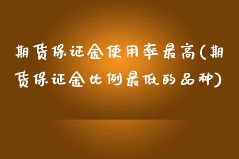 期货保证金使用率最高(期货保证金比例最低的品种)