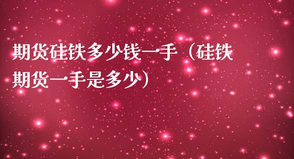 期货硅铁多少钱一手（硅铁期货一手是多少）