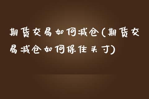 期货交易如何减仓(期货交易减仓如何保住头寸)