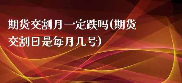 期货交割月一定跌吗(期货交割日是每月几号)_https://www.boyangwujin.com_期货直播间_第1张