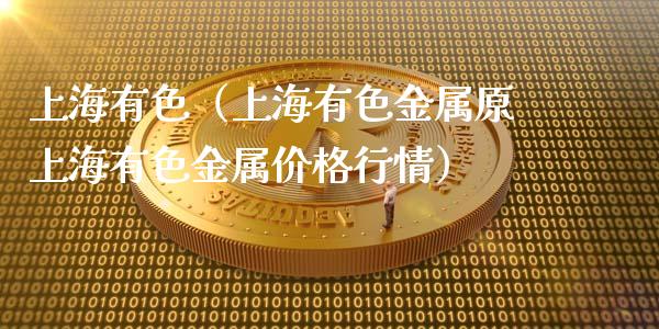 上海有色（上海有色金属原上海有色金属价格行情）_https://www.boyangwujin.com_期货直播间_第1张