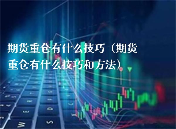 期货重仓有什么技巧（期货重仓有什么技巧和方法）_https://www.boyangwujin.com_黄金期货_第1张